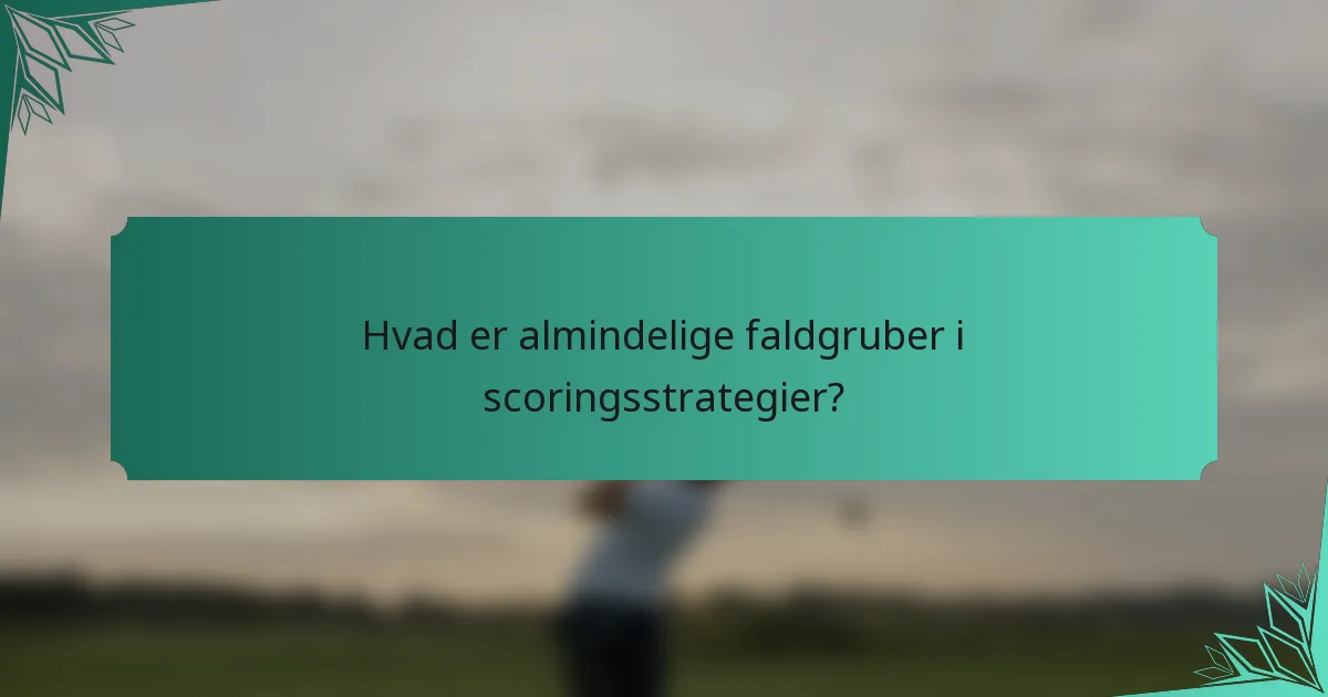 Hvad er almindelige faldgruber i scoringsstrategier?