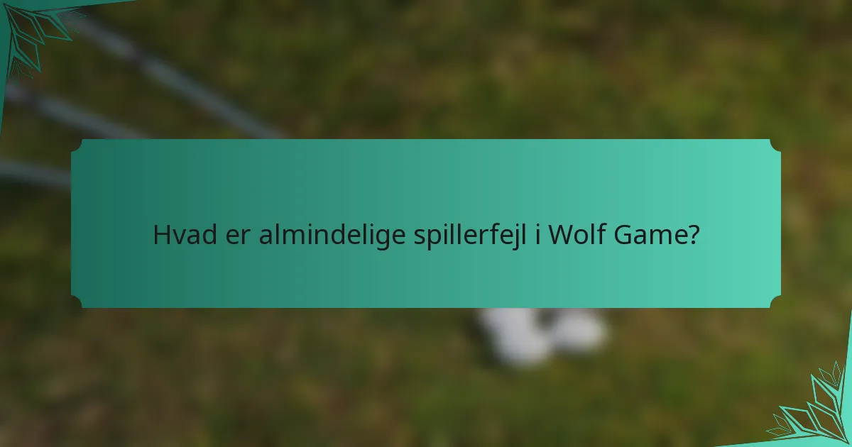 Hvad er almindelige spillerfejl i Wolf Game?