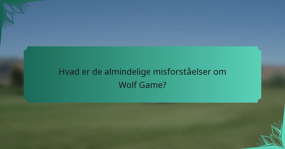 Hvad er de almindelige misforståelser om Wolf Game?