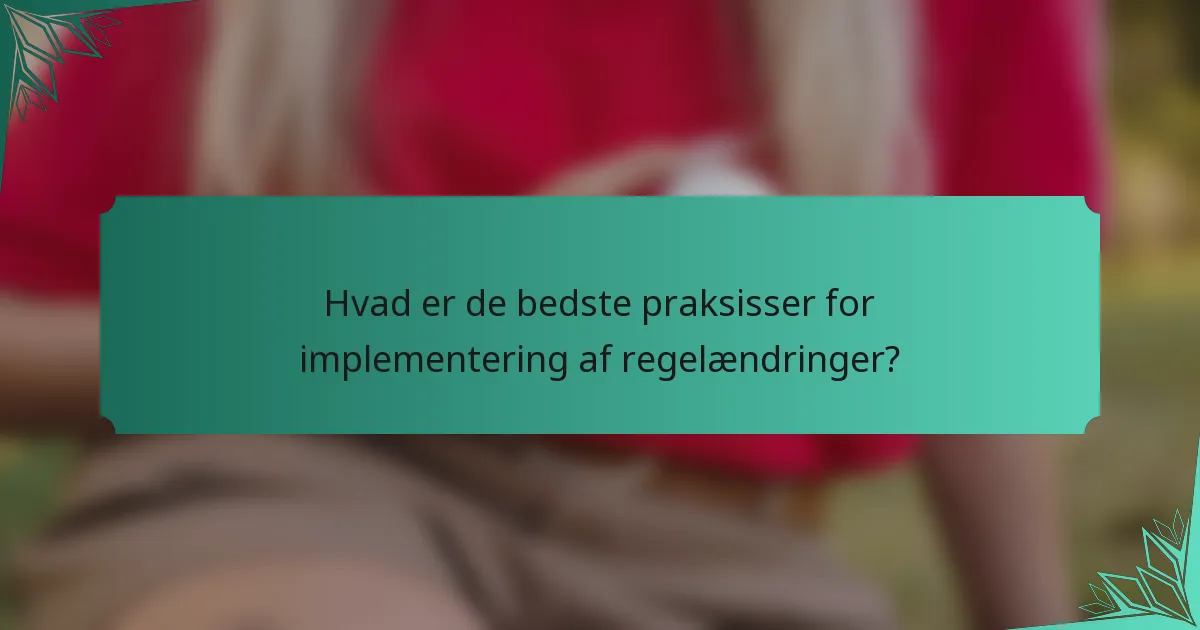 Hvad er de bedste praksisser for implementering af regelændringer?