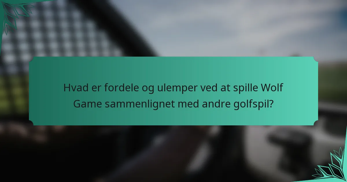 Hvad er fordele og ulemper ved at spille Wolf Game sammenlignet med andre golfspil?