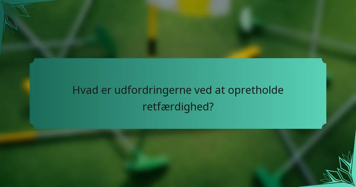 Hvad er udfordringerne ved at opretholde retfærdighed?