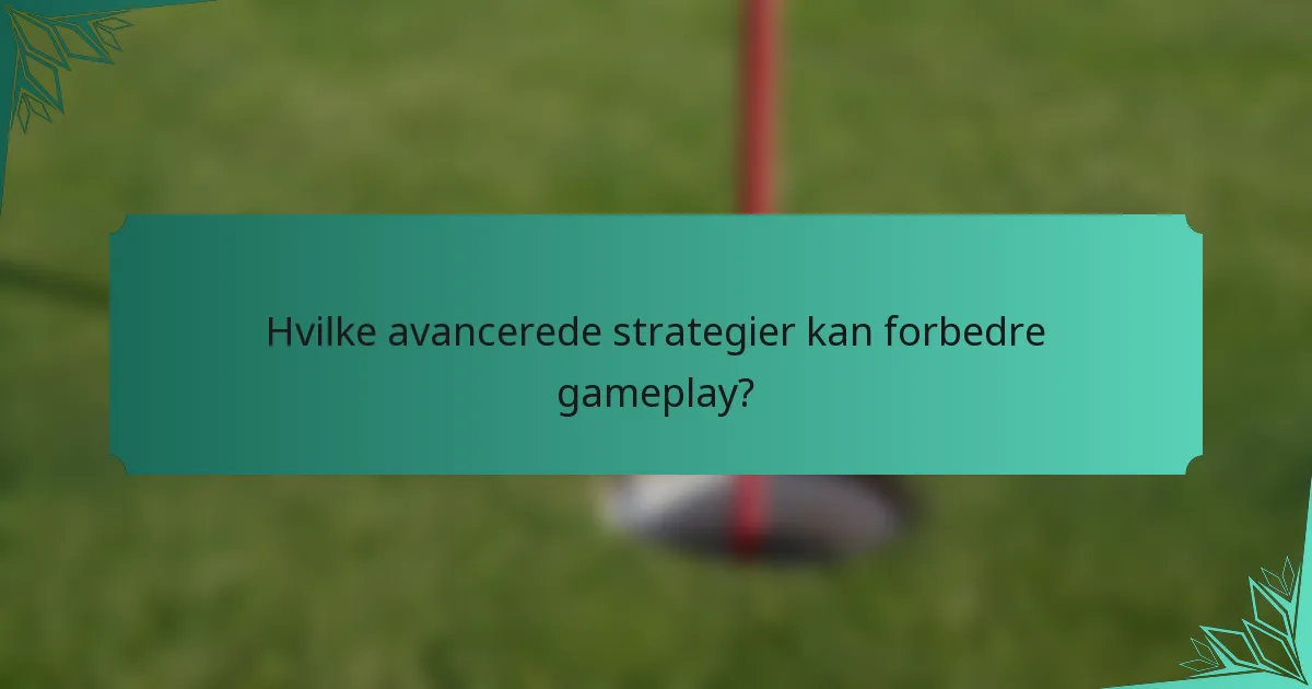 Hvilke avancerede strategier kan forbedre gameplay?