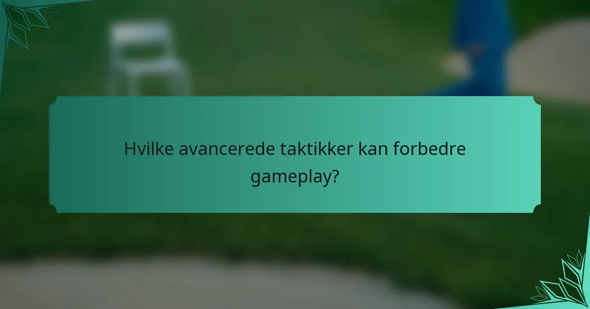 Hvilke avancerede taktikker kan forbedre gameplay?