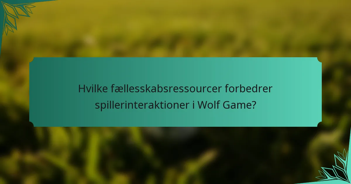 Hvilke fællesskabsressourcer forbedrer spillerinteraktioner i Wolf Game?