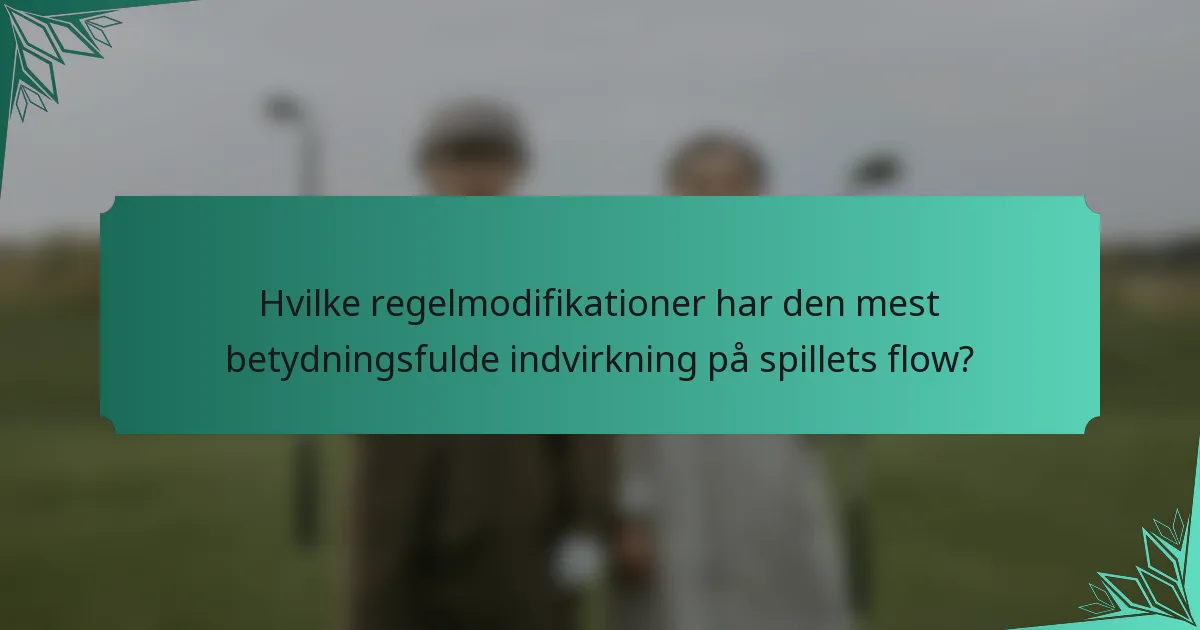 Hvilke regelmodifikationer har den mest betydningsfulde indvirkning på spillets flow?