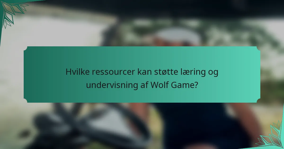 Hvilke ressourcer kan støtte læring og undervisning af Wolf Game?