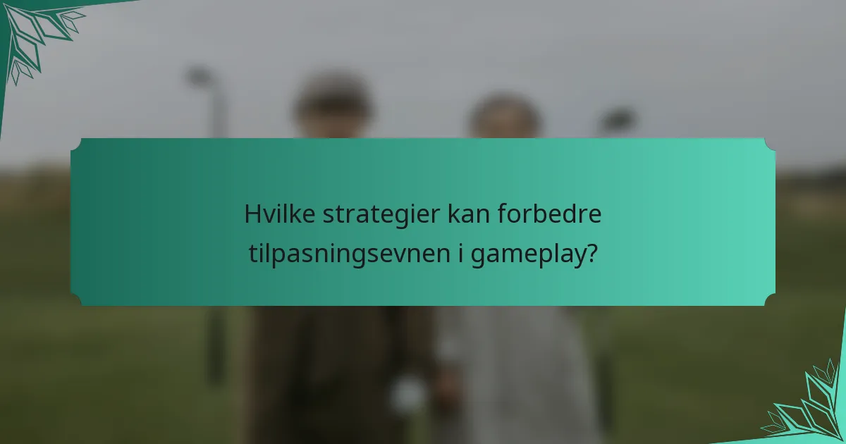 Hvilke strategier kan forbedre tilpasningsevnen i gameplay?