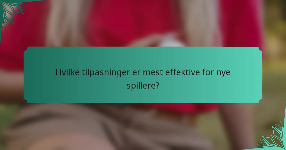 Hvilke tilpasninger er mest effektive for nye spillere?