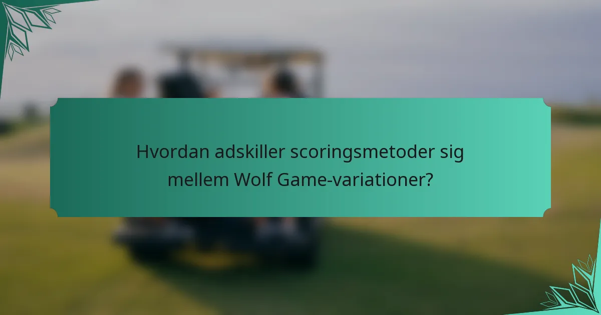 Hvordan adskiller scoringsmetoder sig mellem Wolf Game-variationer?