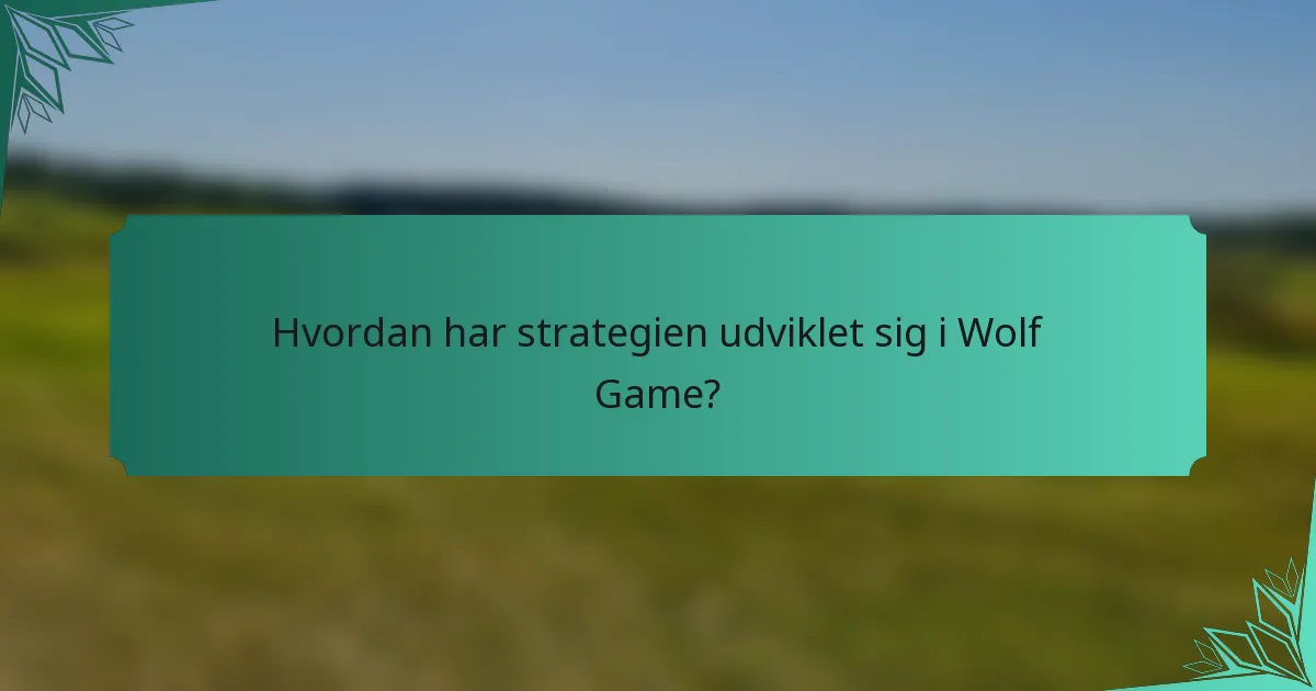 Hvordan har strategien udviklet sig i Wolf Game?