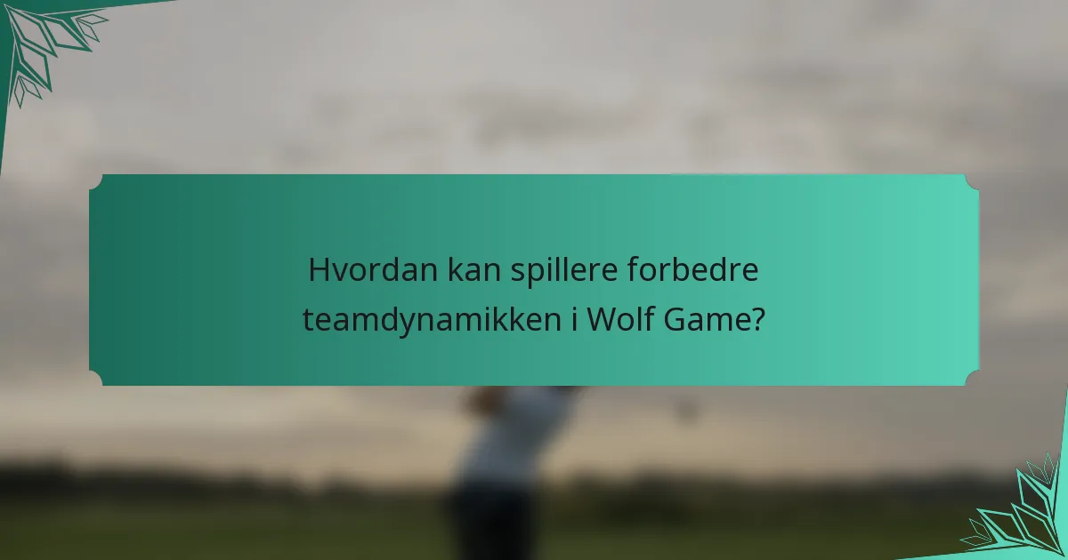 Hvordan kan spillere forbedre teamdynamikken i Wolf Game?