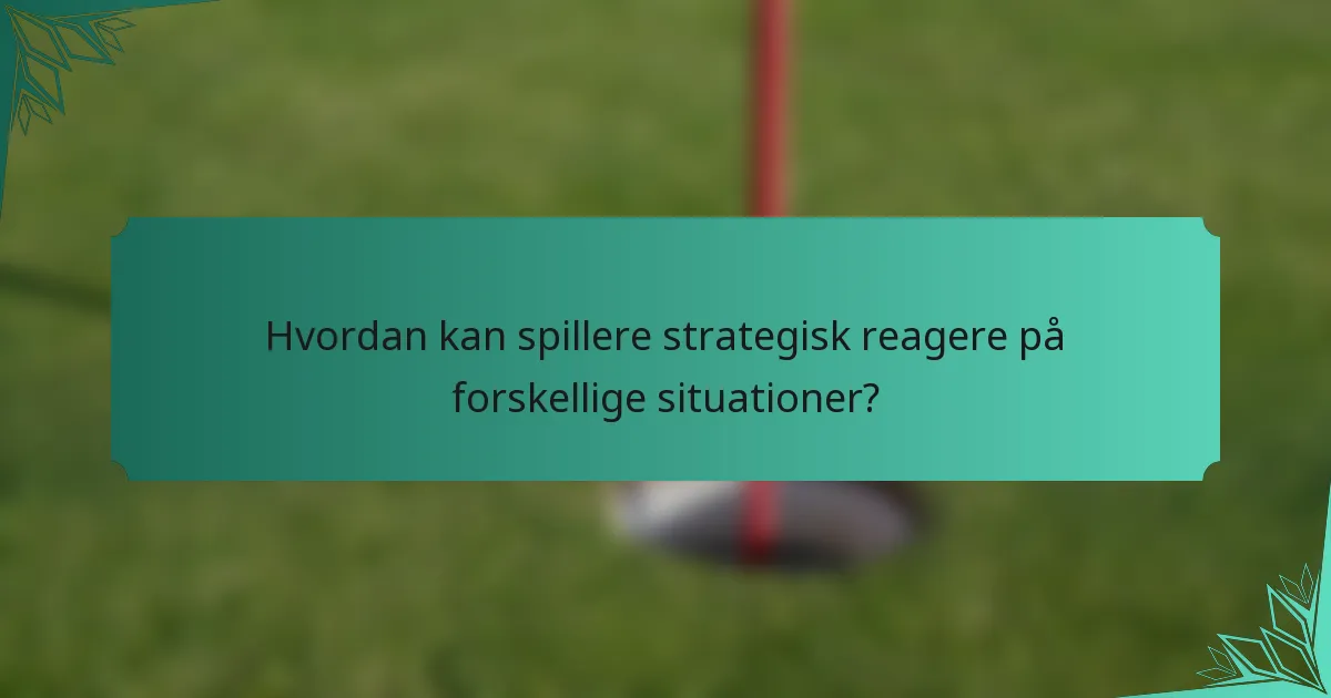 Hvordan kan spillere strategisk reagere på forskellige situationer?