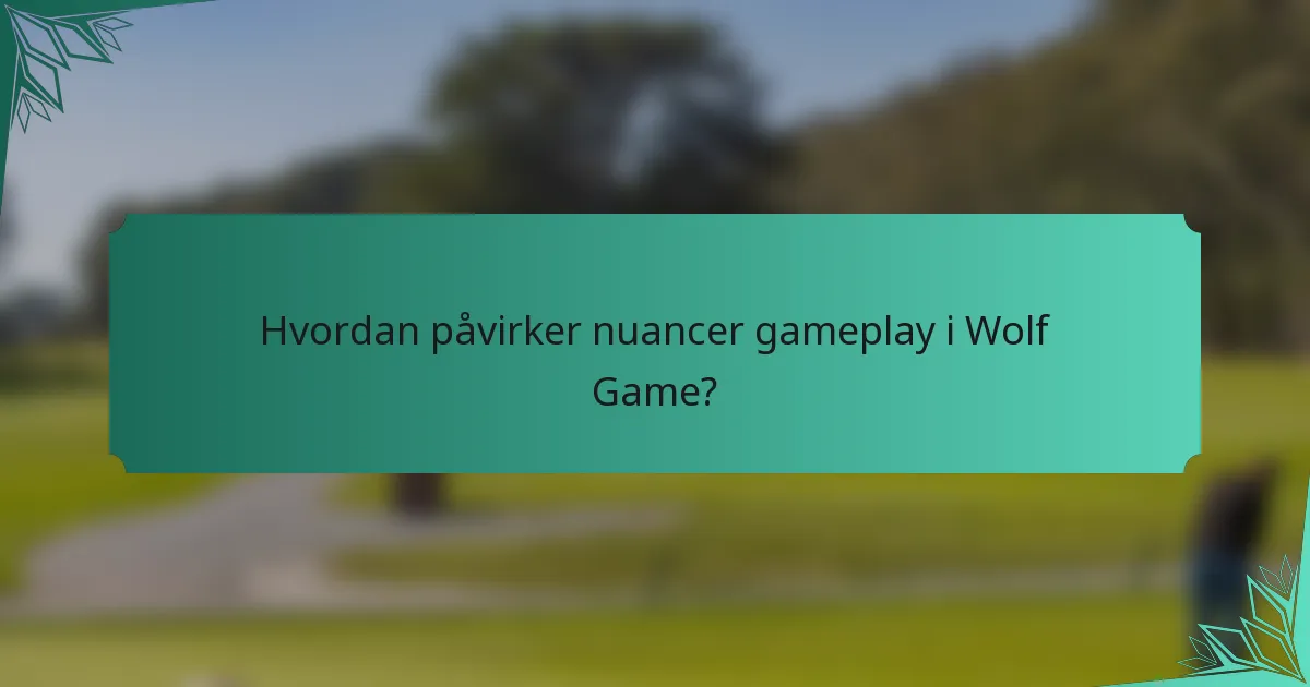 Hvordan påvirker nuancer gameplay i Wolf Game?