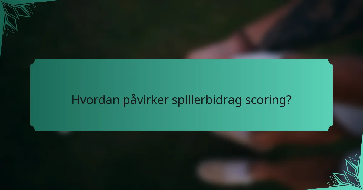 Hvordan påvirker spillerbidrag scoring?
